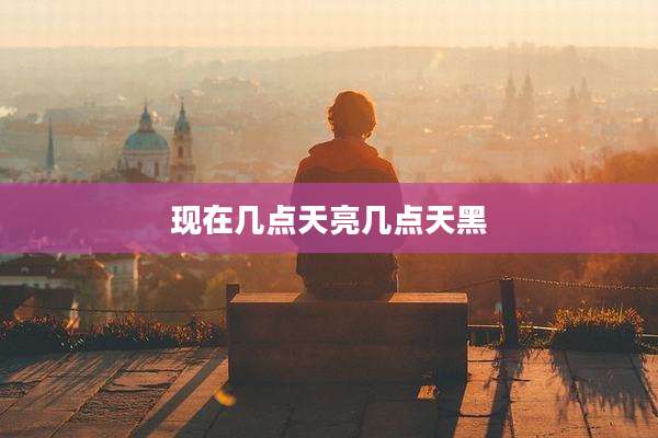 现在几点天亮几点天黑