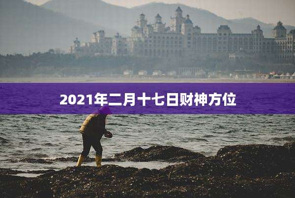 2021年二月十七日财神方位