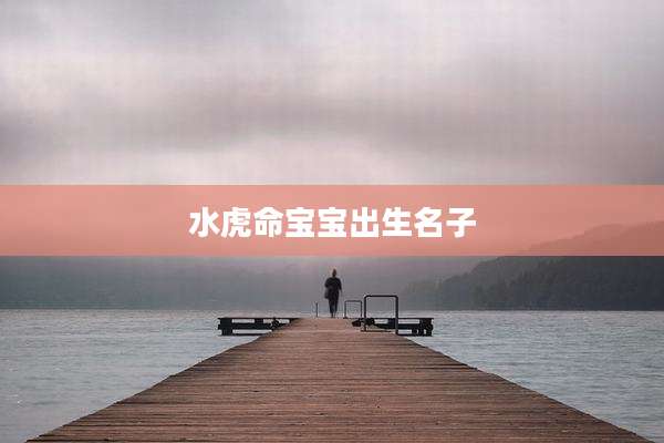 水虎命宝宝出生名子