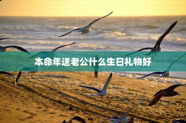 本命年送老公什么生日礼物好
