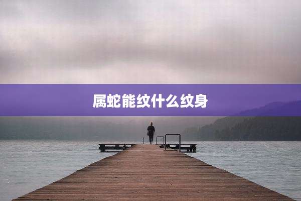 属蛇能纹什么纹身