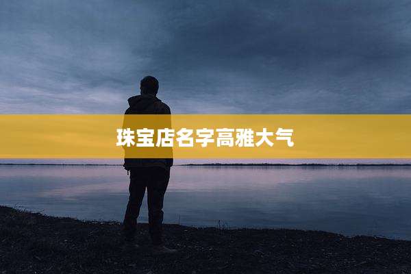 珠宝店名字高雅大气