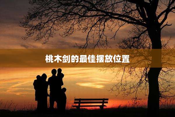 桃木剑的最佳摆放位置