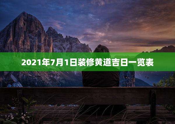 2021年7月1日装修黄道吉日一览表