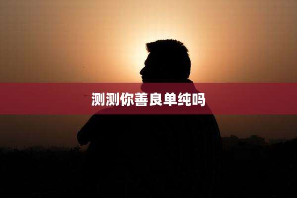 测测你善良单纯吗