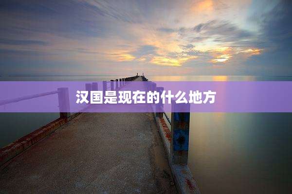 汉国是现在的什么地方
