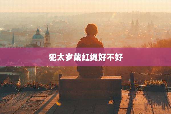 犯太岁戴红绳好不好