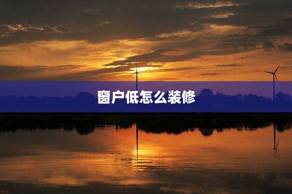 窗户低怎么装修