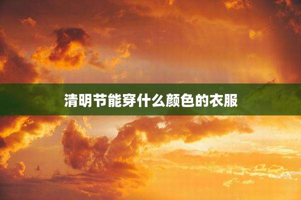 清明节能穿什么颜色的衣服
