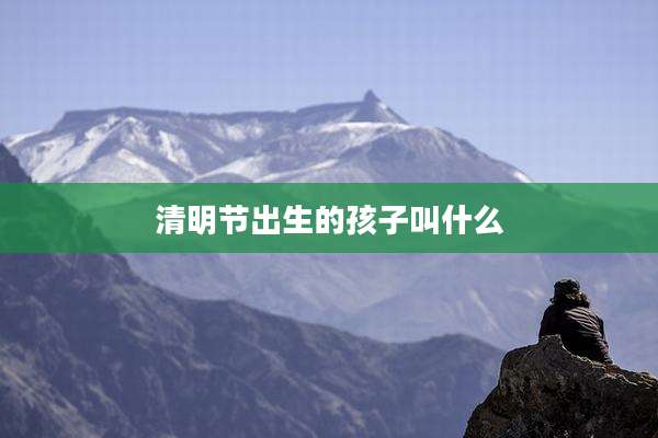 清明节出生的孩子叫什么