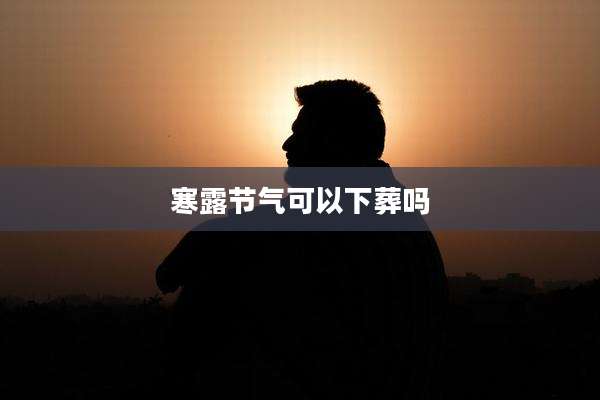 寒露节气可以下葬吗