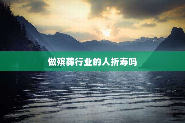做殡葬行业的人折寿吗