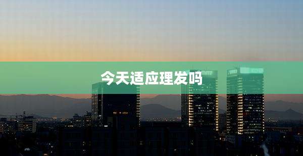 今天适应理发吗