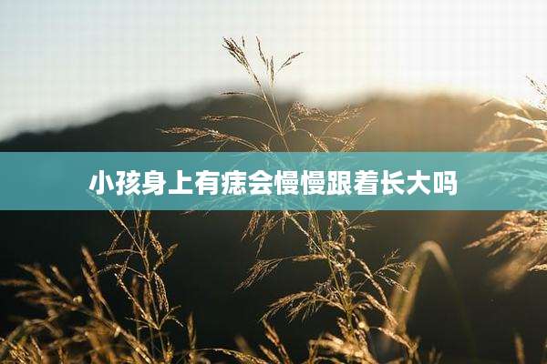 小孩身上有痣会慢慢跟着长大吗