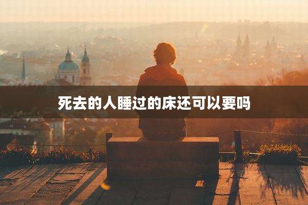 死去的人睡过的床还可以要吗