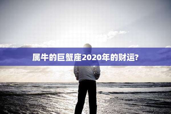 属牛的巨蟹座2020年的财运?