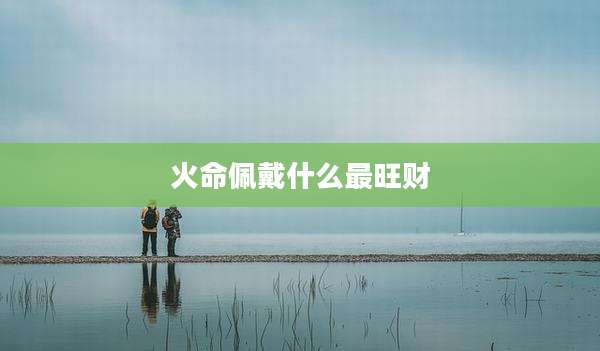 火命佩戴什么最旺财