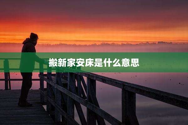 搬新家安床是什么意思