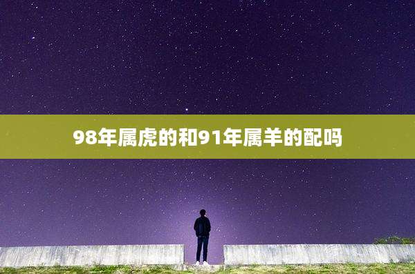 98年属虎的和91年属羊的配吗