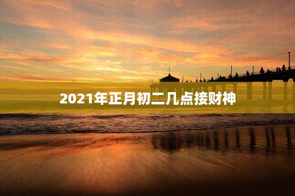 2021年正月初二几点接财神