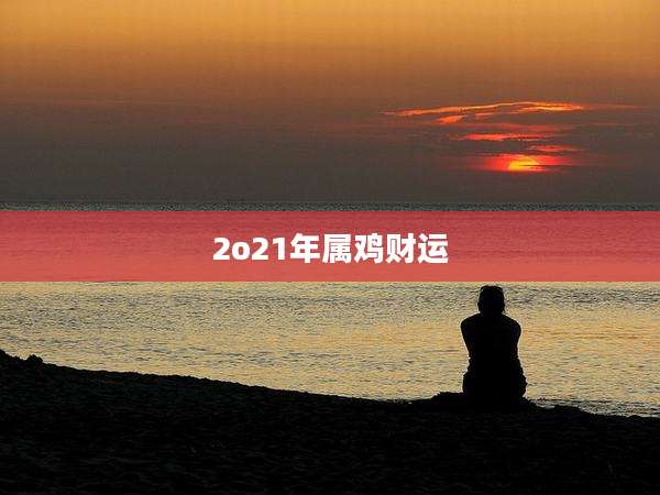 2o21年属鸡财运