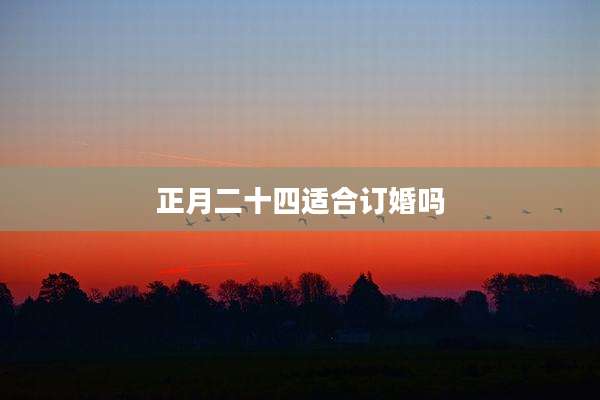 正月二十四适合订婚吗