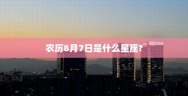 农历8月7日是什么星座?
