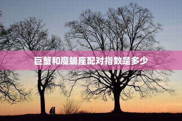 巨蟹和魔蝎座配对指数是多少