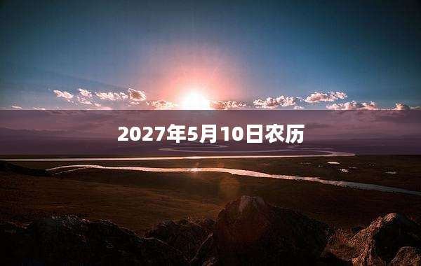 2027年5月10日农历