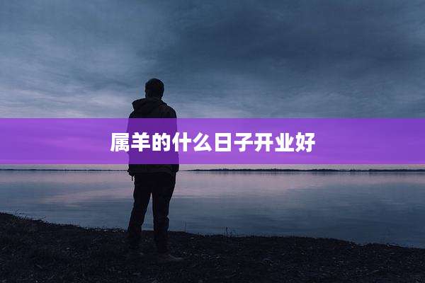 属羊的什么日子开业好
