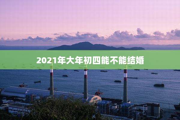 2021年大年初四能不能结婚