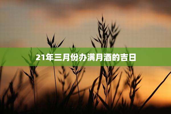 21年三月份办满月酒的吉日