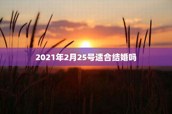 2021年2月25号适合结婚吗