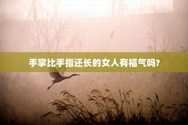 手掌比手指还长的女人有福气吗?