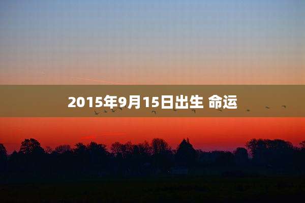 2015年9月15日出生 命运