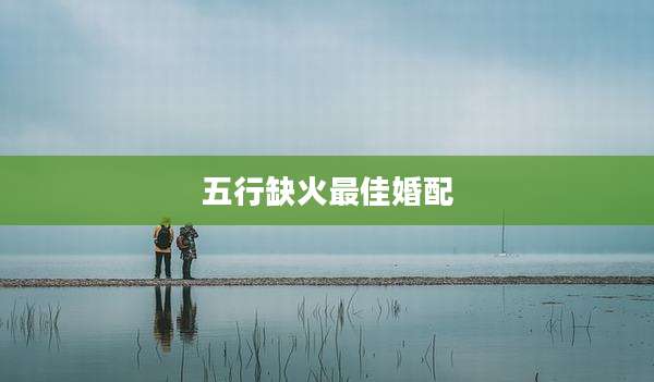 五行缺火最佳婚配