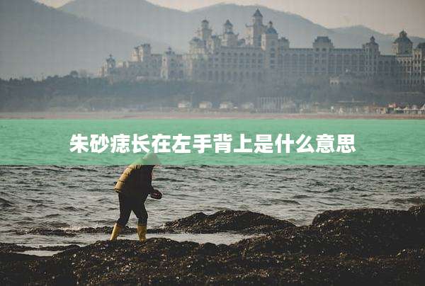 朱砂痣长在左手背上是什么意思