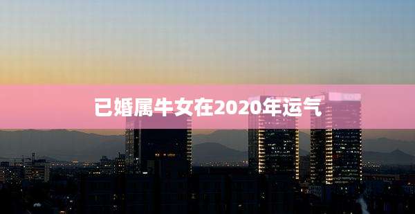已婚属牛女在2020年运气