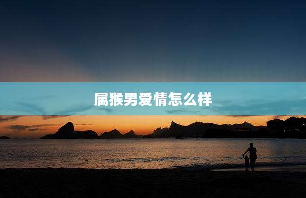 属猴男爱情怎么样