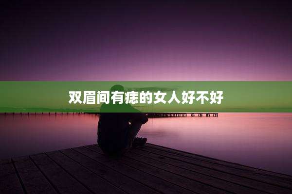 双眉间有痣的女人好不好
