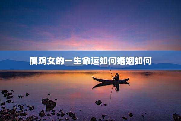 属鸡女的一生命运如何婚姻如何