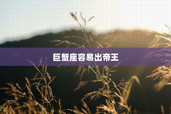 巨蟹座容易出帝王