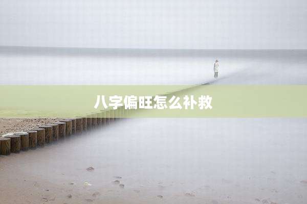 八字偏旺怎么补救