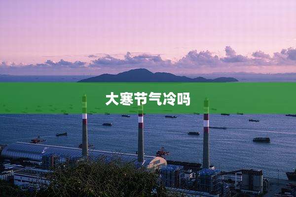 大寒节气冷吗