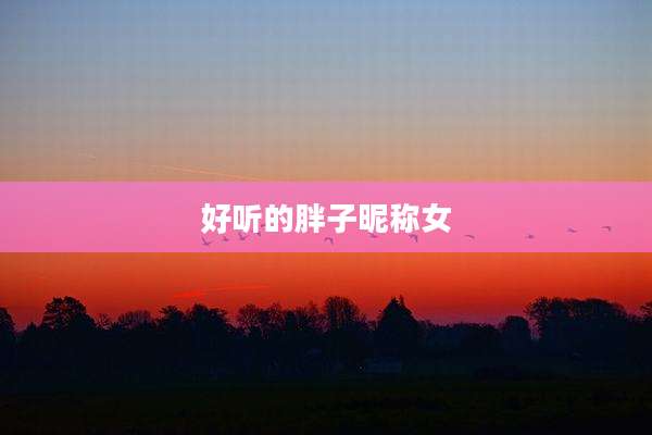 好听的胖子昵称女