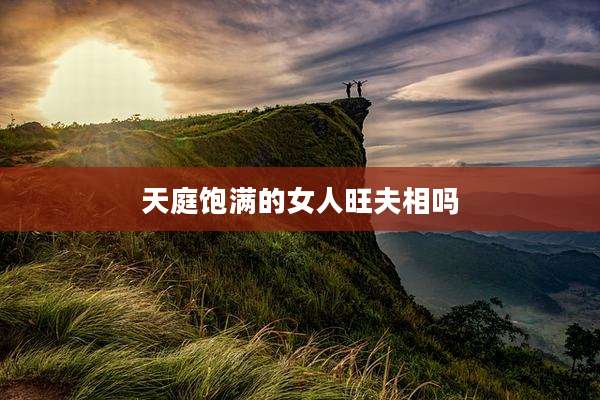 天庭饱满的女人旺夫相吗