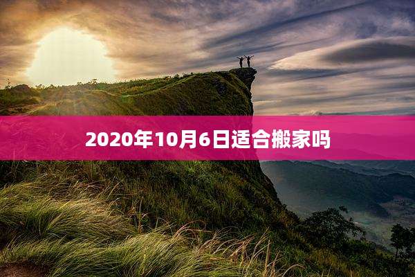 2020年10月6日适合搬家吗