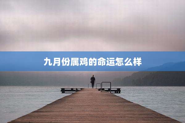 九月份属鸡的命运怎么样