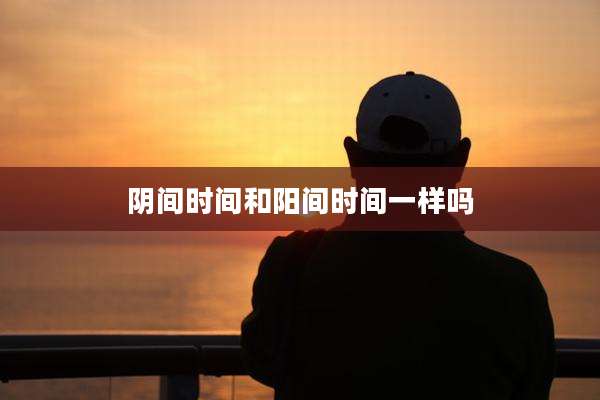 阴间时间和阳间时间一样吗