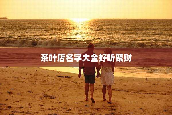 茶叶店名字大全好听聚财